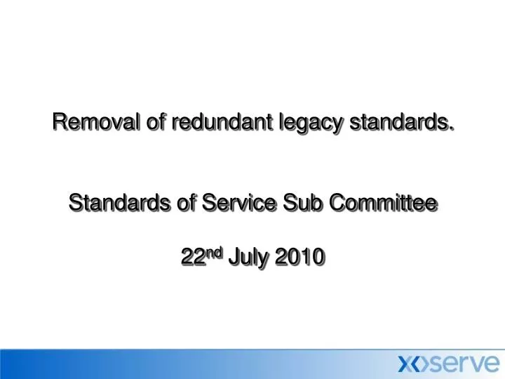 removal of redundant legacy standards standards of service sub committee 22 nd july 2010