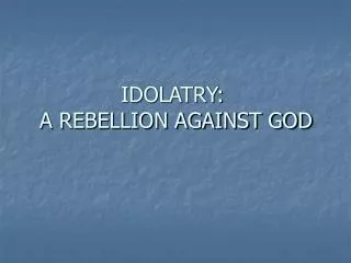 IDOLATRY: A REBELLION AGAINST GOD