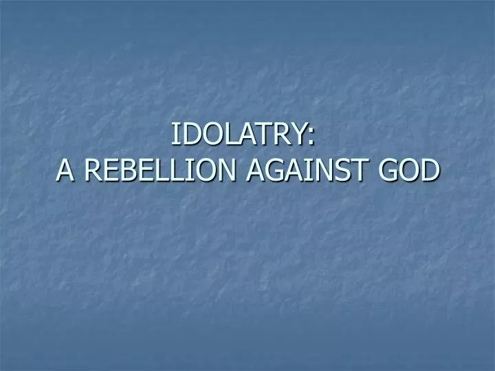 idolatry a rebellion against god