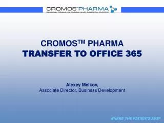 CROMOS TM PHARMA TRANSFER TO OFFICE 365 Alexey Melkov, Associate Director , Business Development