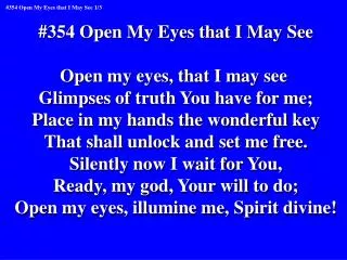 #354 Open My Eyes that I May See Open my eyes, that I may see Glimpses of truth You have for me;
