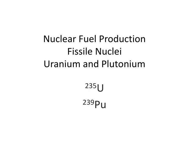 nuclear fuel production fissile nuclei uranium and plutonium