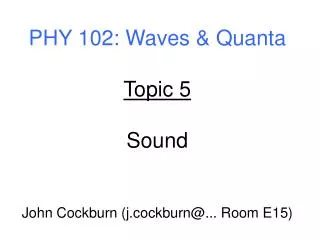 PHY 102: Waves &amp; Quanta Topic 5 Sound John Cockburn (j.cockburn@... Room E15)