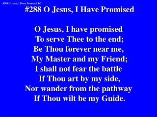 #288 O Jesus, I Have Promised O Jesus, I have promised To serve Thee to the end;