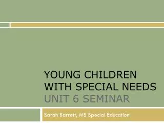 YOUNG CHILDREN WITH SPECIAL NEEDS UNIT 6 SEMINAR