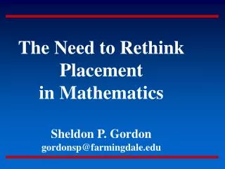 The Need to Rethink Placement in Mathematics Sheldon P. Gordon gordonsp@farmingdale
