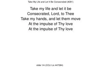 Take My Life and Let It Be Consecrated (#291) Take my life and let it be