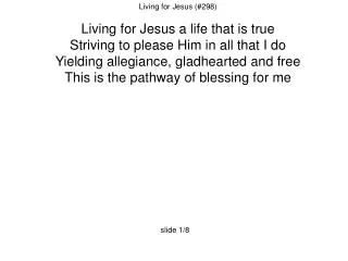 Living for Jesus (#298) Living for Jesus a life that is true