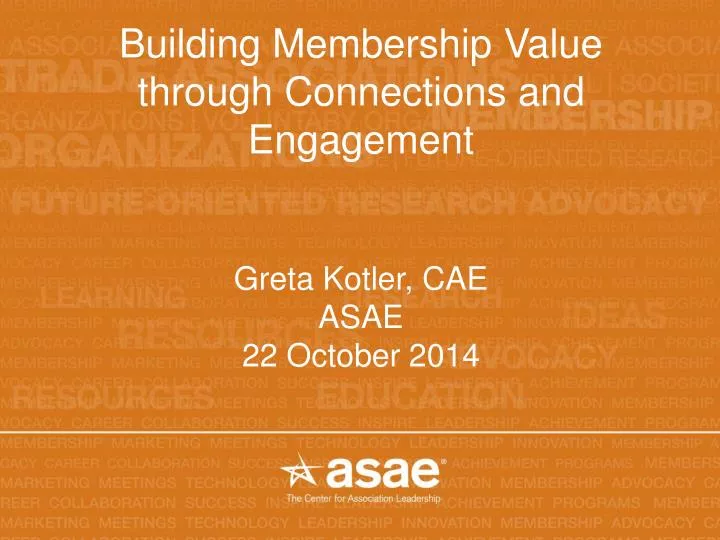 building membership value through connections and engagement greta kotler cae asae 22 october 2014