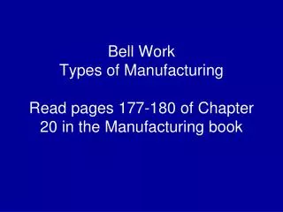 Bell Work Types of Manufacturing Read pages 177-180 of Chapter 20 in the Manufacturing book