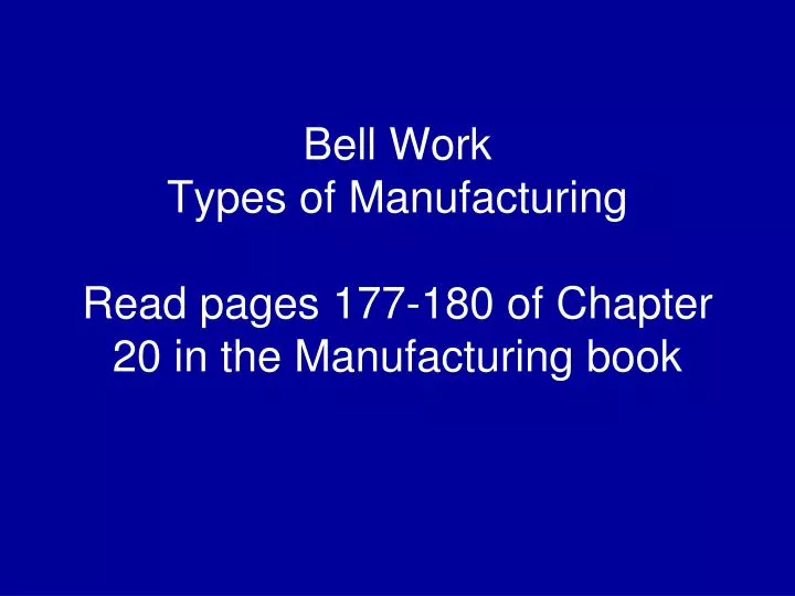 bell work types of manufacturing read pages 177 180 of chapter 20 in the manufacturing book