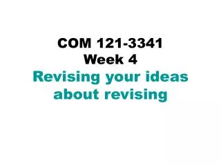 COM 121-3341 Week 4 Revising your ideas about revising