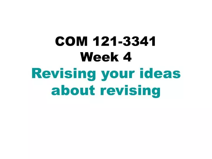 com 121 3341 week 4 revising your ideas about revising