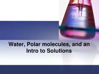 Water, Polar molecules, and an Intro to Solutions