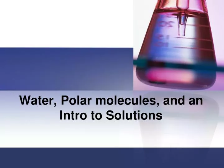 water polar molecules and an intro to solutions
