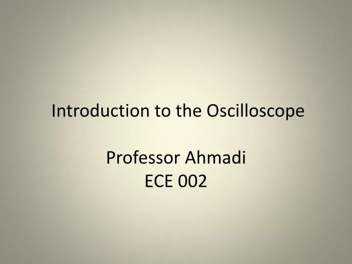 introduction to the oscilloscope professor ahmadi ece 002