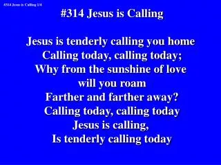 #314 Jesus is Calling Jesus is tenderly calling you home Calling today, calling today;