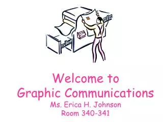 Welcome to Graphic Communications Ms. Erica H. Johnson Room 340-341
