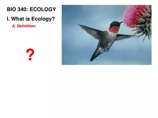 BIO 340: ECOLOGY I. What is Ecology?