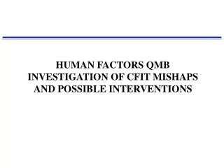 HUMAN FACTORS QMB INVESTIGATION OF CFIT MISHAPS AND POSSIBLE INTERVENTIONS