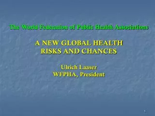 The World Federation of Public Health Associations A NEW GLOBAL HEALTH RISKS AND CHANCES