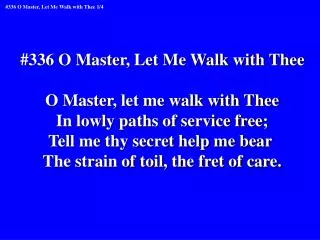 #336 O Master, Let Me Walk with Thee O Master, let me walk with Thee