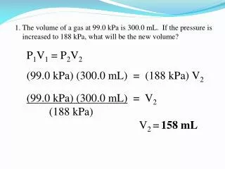 1. The volume of a gas at 99.0 kPa is 300.0 mL. If the pressure is