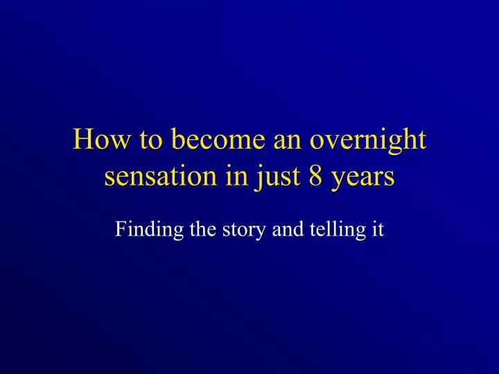 how to become an overnight sensation in just 8 years