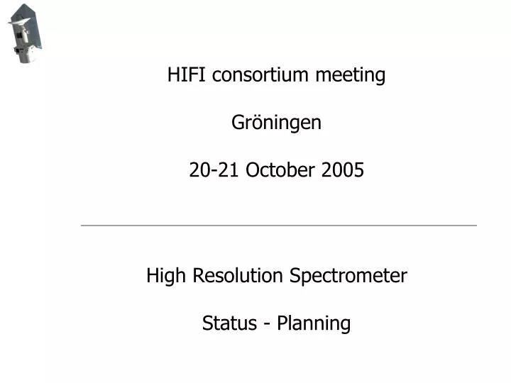 hifi consortium meeting gr ningen 20 21 october 2005 high resolution spectrometer status planning