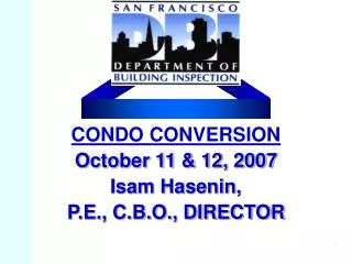 CONDO CONVERSION October 11 &amp; 12, 2007 Isam Hasenin, P.E., C.B.O., DIRECTOR
