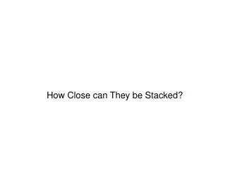 How Close can They be Stacked?