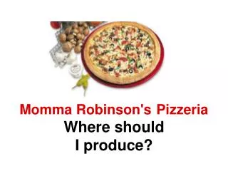 Momma Robinson's 	Pizzeria Where should I produce?
