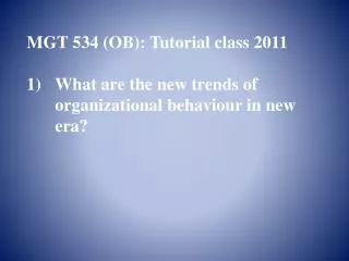 MGT 534 (OB): Tutorial class 2011 What are the new trends of organizational behaviour in new era?