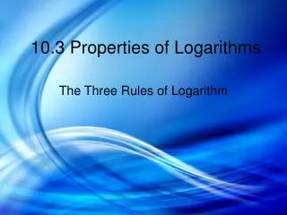 10.3 Properties of Logarithms