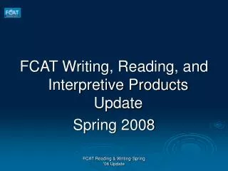 FCAT Writing, Reading, and Interpretive Products Update Spring 2008