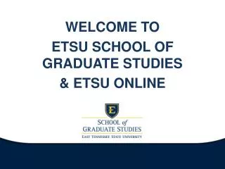 WELCOME TO ETSU SCHOOL OF GRADUATE STUDIES &amp; ETSU ONLINE