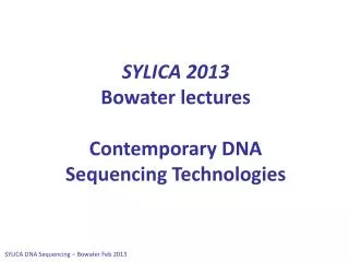 SYLICA 2013 Bowater lectures Contemporary DNA Sequencing Technologies
