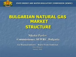 BULGARIAN NATURAL GAS MARKET STRUCTURE Nikolai Pavlov Commissioner, SEWRC, Bulgaria