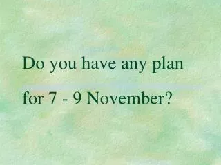 Do you have any plan for 7 - 9 November?