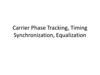 Carrier Phase Tracking, Timing Synchronization, Equalization