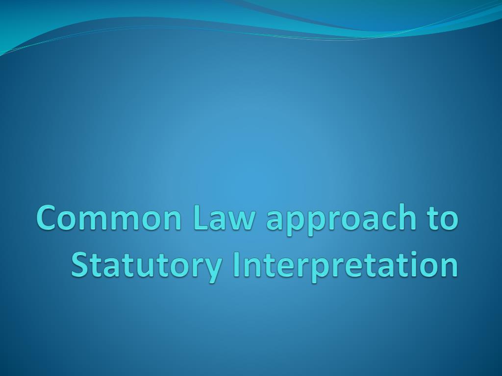 PPT - Common Law approach to Statutory Interpretation PowerPoint ...