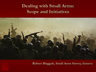 Dealing with Small Arms: Scope and Initiatives