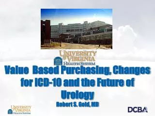 Value Based Purchasing, Changes for ICD-10 and the Future of Urology Robert S. Gold, MD