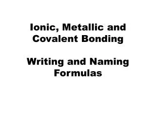 Ionic, Metallic and Covalent Bonding Writing and Naming Formulas