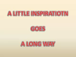 A LITTLE INSPIRATIOTN GOES A LONG WAY
