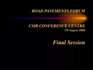 ROAD PAVEMENTS FORUM CSIR CONFERENCE CENTRE 7/8 August 2000 Final Session