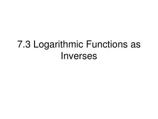 7.3 Logarithmic Functions as Inverses
