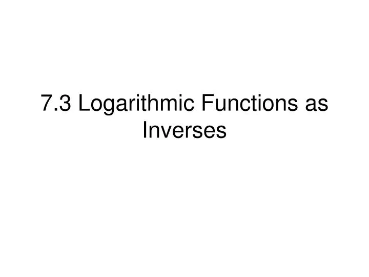 7 3 logarithmic functions as inverses