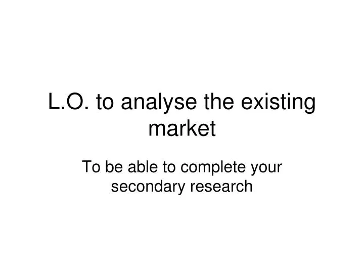 l o to analyse the existing market