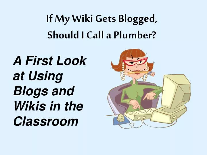 if my wiki gets blogged should i call a plumber